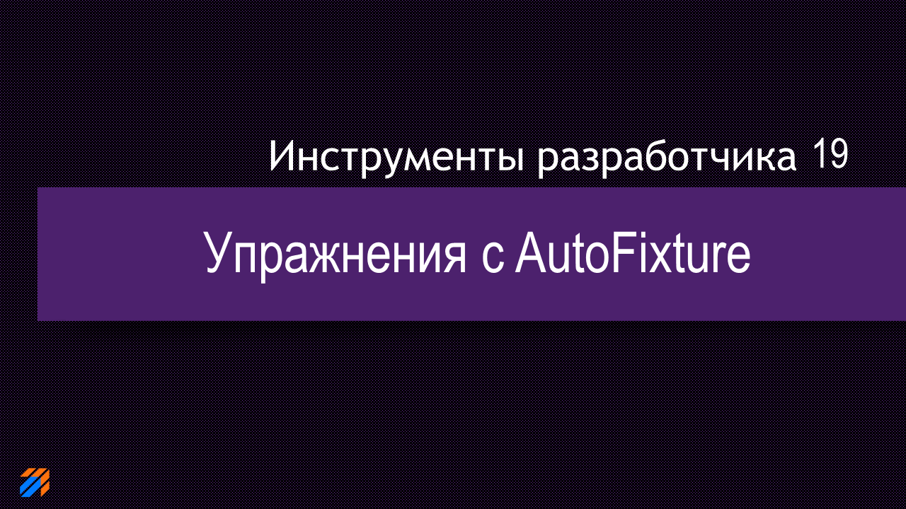 DevTools 19: Упражнения с AutoFixture DevTools 19: Упражнения с AutoFixture